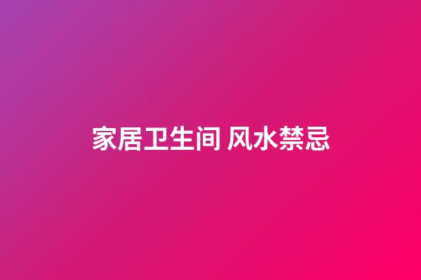 家居卫生间 风水禁忌